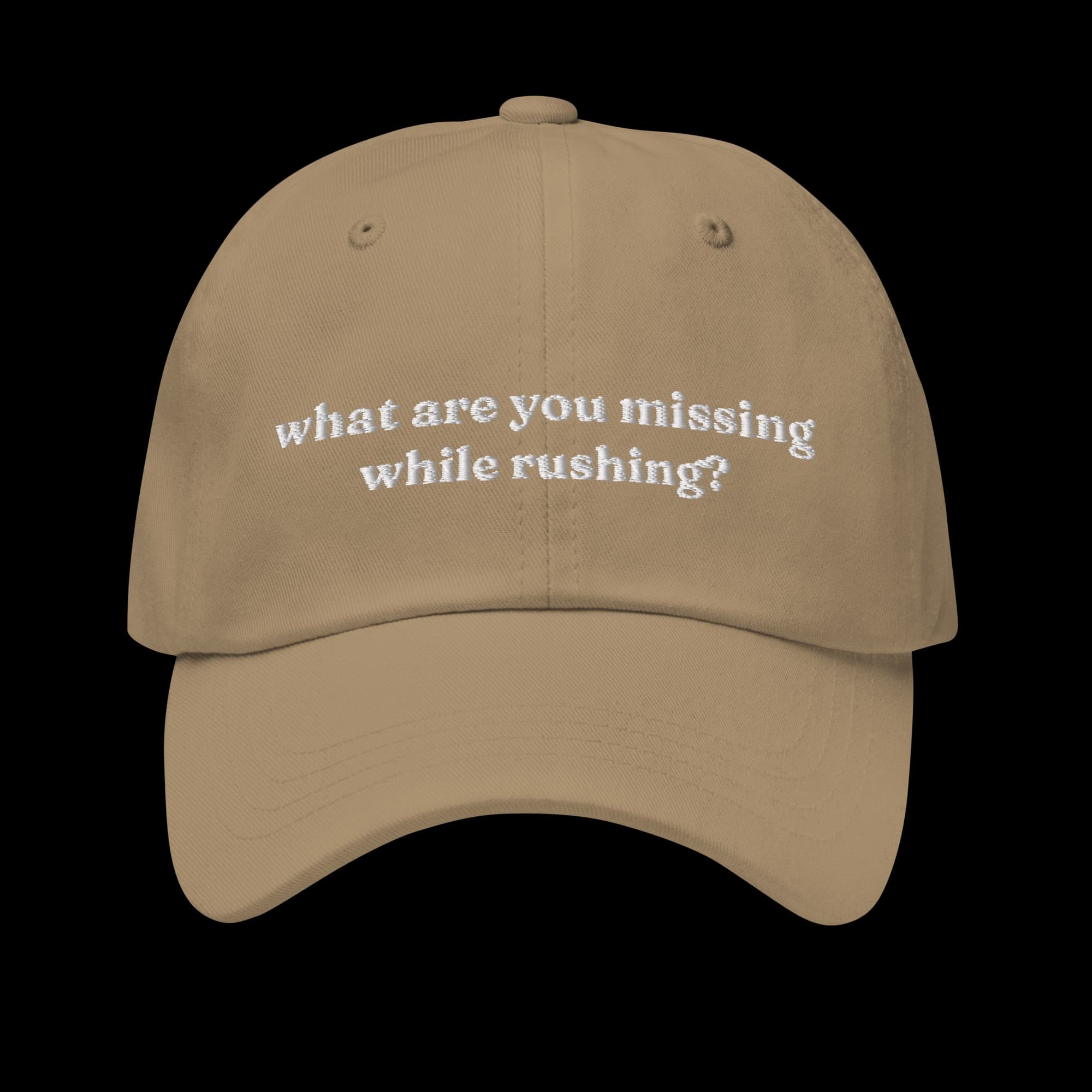 Khaki classic dad cap with 'what are you missing while rushing?' embroidered across the front